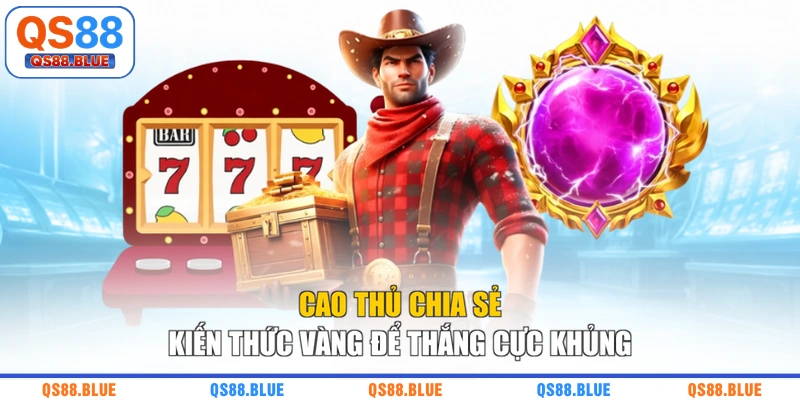 Cao thủ chia sẻ kiến thức vàng để thắng cực khủng