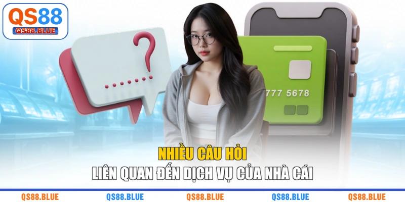 Nhiều câu hỏi liên quan đến dịch vụ của nhà cái